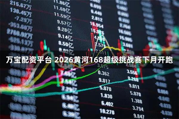 万宝配资平台 2026黄河168超级挑战赛下月开跑