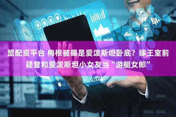 盟配资平台 梅根被曝是爱泼斯坦卧底？嫁王室前疑曾和爱泼斯坦小女友当“游艇女郎”