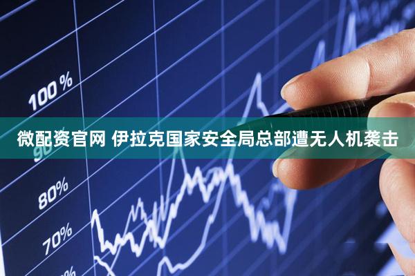 微配资官网 伊拉克国家安全局总部遭无人机袭击